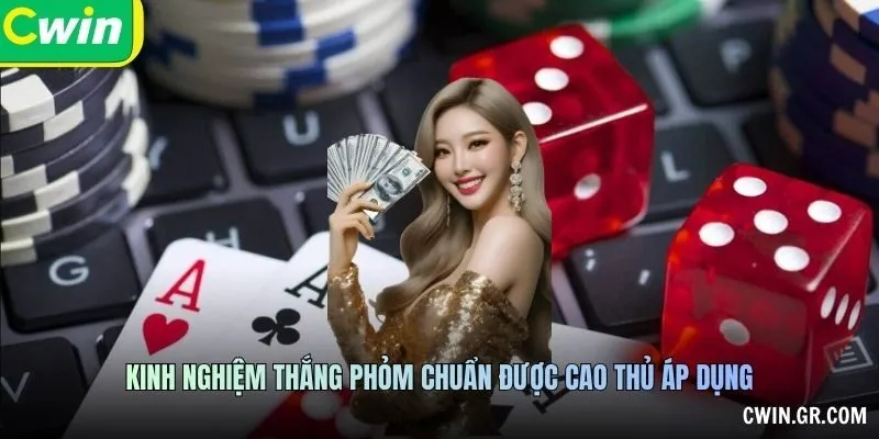 Kinh nghiệm thắng phỏm chuẩn được cao thủ áp dụng